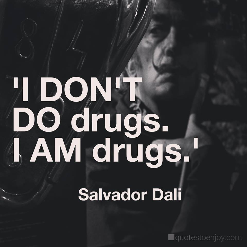 “I don’t do drugs. I am a drug.” – Salvador Dali